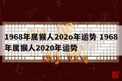 1968年属猴人202o年运势 1968年属猴人2020年运势