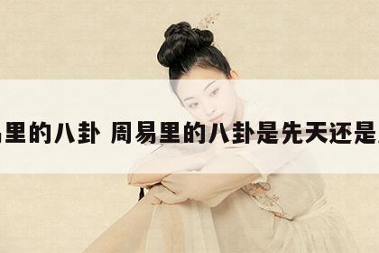 周易里的八卦 周易里的八卦是先天还是后天