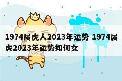 1974属虎人2023年运势 1974属虎2023年运势如何女