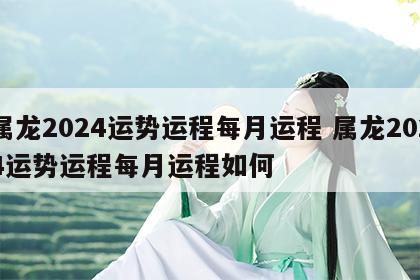 属龙2024运势运程每月运程 属龙2024运势运程每月运程如何