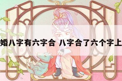 结婚八字有六字合 八字合了六个字上婚