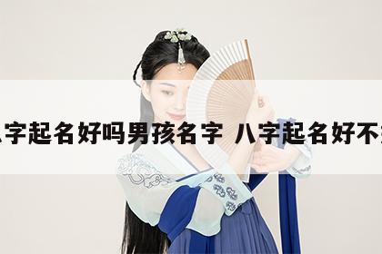 八字起名好吗男孩名字 八字起名好不好