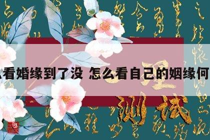 怎么看婚缘到了没 怎么看自己的姻缘何时到