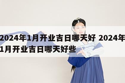 2024年1月开业吉日哪天好 2024年1月开业吉日哪天好些