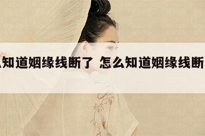 怎么知道姻缘线断了 怎么知道姻缘线断了没有