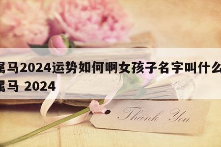 属马2024运势如何啊女孩子名字叫什么 属马 2024