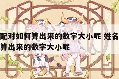 姓名配对如何算出来的数字大小呢 姓名配对如何算出来的数字大小呢