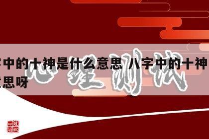 八字中的十神是什么意思 八字中的十神是什么意思呀