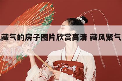 聚风藏气的房子图片欣赏高清 藏风聚气局布法