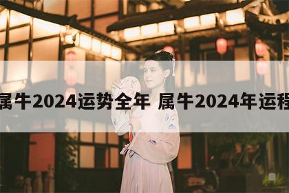 属牛2024运势全年 属牛2024年运程
