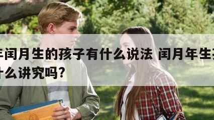 闰年闰月生的孩子有什么说法 闰月年生孩子有什么讲究吗?
