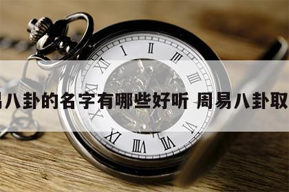 周易八卦的名字有哪些好听 周易八卦取名字