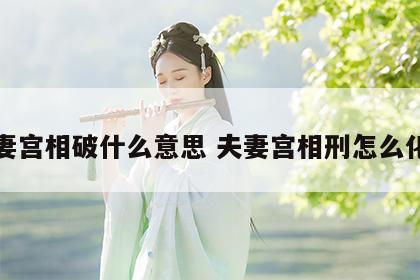 夫妻宫相破什么意思 夫妻宫相刑怎么化解