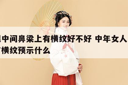 两眼中间鼻梁上有横纹好不好 中年女人鼻梁上有横纹预示什么