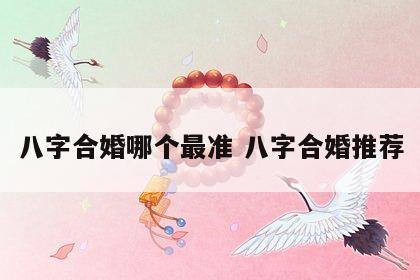 八字合婚哪个最准 八字合婚推荐