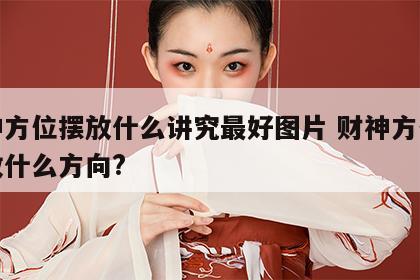 财神方位摆放什么讲究最好图片 财神方位应该放什么方向?