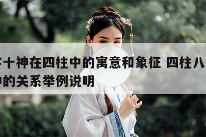 八字十神在四柱中的寓意和象征 四柱八字与十神的关系举例说明