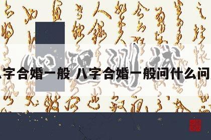 八字合婚一般 八字合婚一般问什么问题