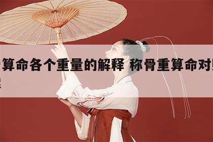 称骨算命各个重量的解释 称骨重算命对照表讲解