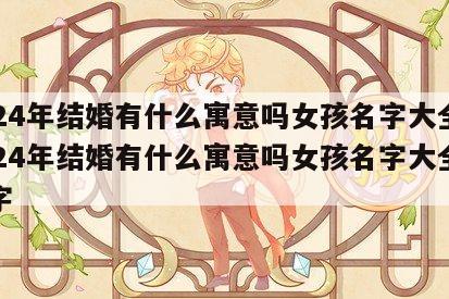 2024年结婚有什么寓意吗女孩名字大全 2024年结婚有什么寓意吗女孩名字大全两个字