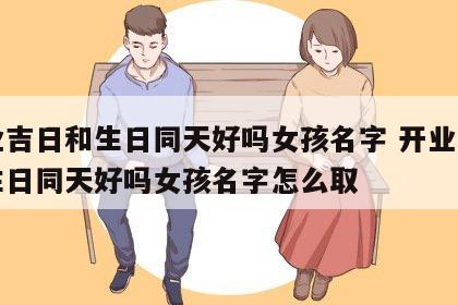 开业吉日和生日同天好吗女孩名字 开业吉日和生日同天好吗女孩名字怎么取