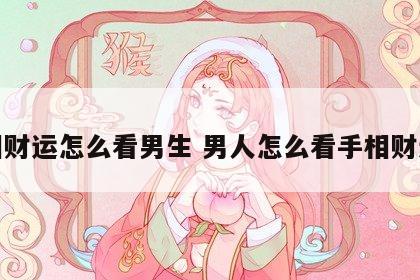 手相财运怎么看男生 男人怎么看手相财运线