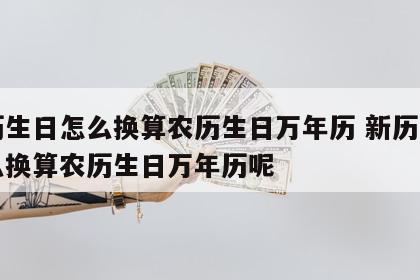 新历生日怎么换算农历生日万年历 新历生日怎么换算农历生日万年历呢