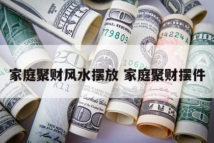 家庭聚财风水摆放 家庭聚财摆件