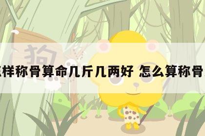 怎样称骨算命几斤几两好 怎么算称骨法
