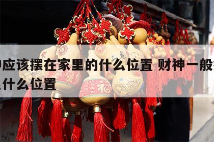 财神应该摆在家里的什么位置 财神一般摆在家里什么位置