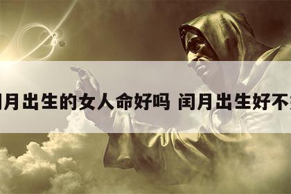 闰月出生的女人命好吗 闰月出生好不好