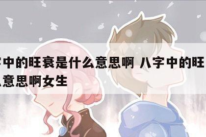 八字中的旺衰是什么意思啊 八字中的旺衰是什么意思啊女生