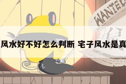 宅子风水好不好怎么判断 宅子风水是真的吗