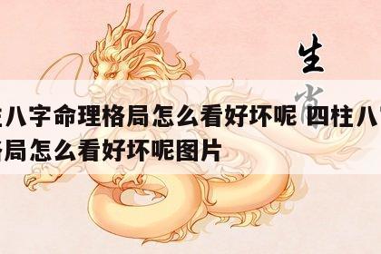 四柱八字命理格局怎么看好坏呢 四柱八字命理格局怎么看好坏呢图片