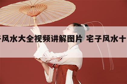 宅子风水大全视频讲解图片 宅子风水十大危害