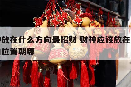 财神放在什么方向最招财 财神应该放在什么方向位置朝哪