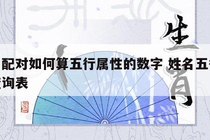 姓名配对如何算五行属性的数字 姓名五行配对查询表