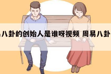 周易八卦的创始人是谁呀视频 周易八卦的祖师