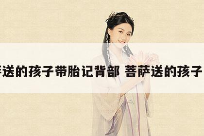 菩萨送的孩子带胎记背部 菩萨送的孩子带痣