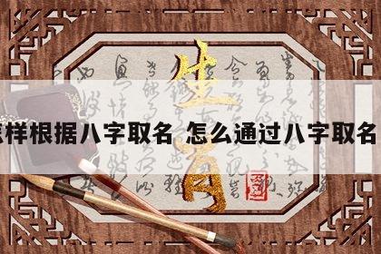 怎样根据八字取名 怎么通过八字取名字