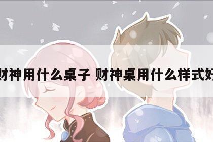 财神用什么桌子 财神桌用什么样式好