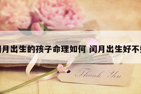 闰月出生的孩子命理如何 闰月出生好不好