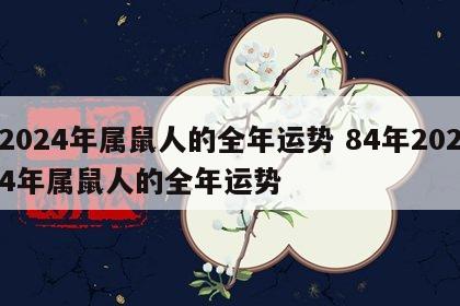 2024年属鼠人的全年运势 84年2024年属鼠人的全年运势