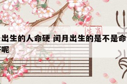 闰月出生的人命硬 闰月出生的是不是命比较不好呢