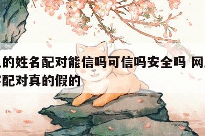 网上的姓名配对能信吗可信吗安全吗 网上测名字配对真的假的