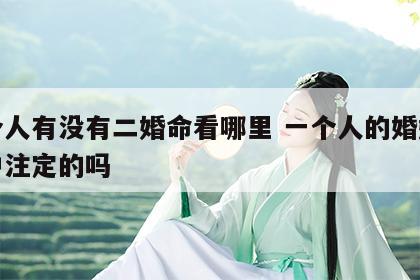 一个人有没有二婚命看哪里 一个人的婚姻是命中注定的吗