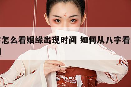 八字怎么看姻缘出现时间 如何从八字看结婚时间