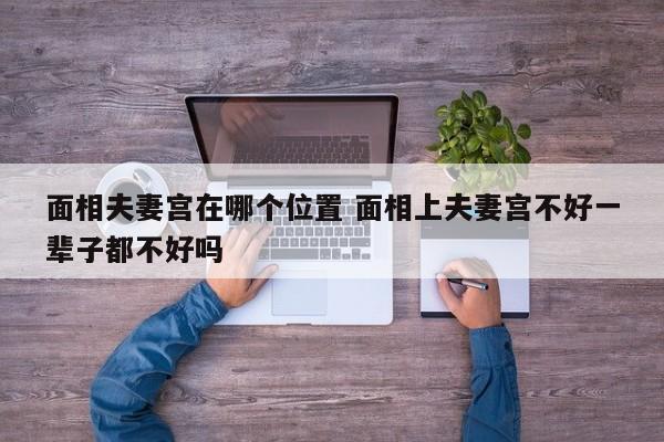面相夫妻宫在哪个位置 面相上夫妻宫不好一辈子都不好吗