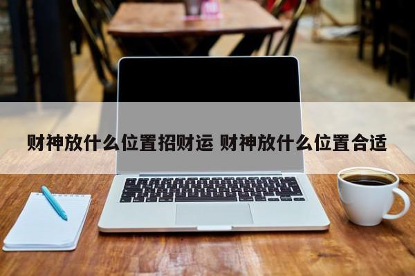 财神放什么位置招财运 财神放什么位置合适