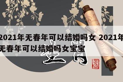2021年无春年可以结婚吗女 2021年无春年可以结婚吗女宝宝